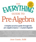 Image for The everything guide to pre-algebra: a helpful practice guide through the pre-algebra basics-- in plain English!