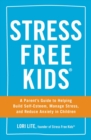 Image for Stress free kids: a parent&#39;s guide to helping build self-esteem, manage stress, and reduce anxiety in children