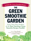 Image for The green smoothie garden: grow your own produce for the most nutritious green smoothie recipes possible!
