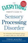 Image for The everything parent&#39;s guide to sensory processing disorder  : the information and treatment options you need to help your child with SPD