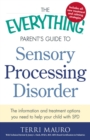 Image for The everything parent&#39;s guide to sensory processing disorder: the information and treatment options you need to help your child with SPD