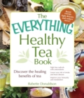Image for The everything healthy tea book: discover the healing benefits of tea