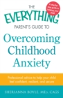 Image for The everything parent&#39;s guide to overcoming childhood anxiety: professional advice to help your child feel confident, resilient, and secure