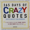 Image for 365 Days of Crazy Quotes 2015 Daily Calendar : A Year&#39;s Worth of the Most Insane, Idiotic, and Half-Baked Things Ever Said
