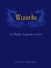 Image for Wizards: the myths, legends, and lore