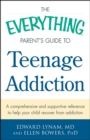Image for The everything parent&#39;s guide to teenage addiction: a comprehensive and supportive reference to help your child recover from addiction