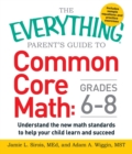 Image for The Everything Parent&#39;s Guide to Common Core Math Grades 6-8 : Understand the New Math Standards to Help Your Child Learn and Succeed