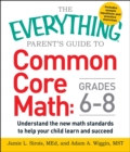 Image for The everything parent&#39;s guide to common core math, grades 6-8: understand the new math standards to help your child learn and succeed