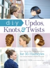 Image for DIY updos, knots, and twists: easy, step-by-step styling instructions for 35 hairstyles - from inverted fishtail braid updos to polished ponytails!