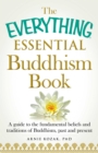 Image for The everything essential Buddhism book: a guide to the fundamental beliefs and traditions of Buddhism, past and present