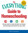Image for The everything guide to homeschooling: all you need to create the best curriculum and learning environment for your child
