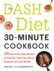 Image for The DASH diet 30-minute cookbook  : 175 quick and easy recipes to help you lower your blood pressure and lose weight