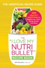 Image for The &#39;I love my Nutribullet&#39; recipe book  : 200 healthy smoothies for weight loss, detox, energy boosts, and more