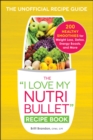 Image for The &#39;I love my Nutribullet&#39; recipe book: 200 healthy smoothies for weight loss, detox, energy boosts, and more