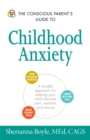 Image for The conscious parent&#39;s guide to childhood anxiety: a mindful approach for helping your child become calm resilient, and secure