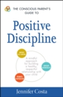 Image for The conscious parent&#39;s guide to positive discipline: a mindful approach for building a healthy, respectful relationship with your child