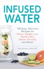 Image for Infused Water : 100 Easy, Delicious Recipes for Detox, Weight Loss, Healthy Skin, Better Immunity, and More!