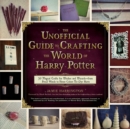 Image for The unofficial guide to crafting the world of Harry Potter: 30 magical crafts for muggles, witches, and wizards alike