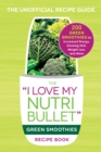 Image for The &#39;I love my NutriBullet&#39; green smoothies recipe book  : 200 green smoothies for increased energy, glowing skin, weight loss, and more