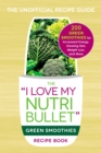 Image for &quot;I love my NutriBullet&quot; green smoothies recipe book: 200 green smoothies for increased energy, glowing skin, weight loss, and more.