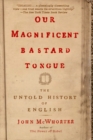 Image for Our Magnificent Bastard Tongue: The Untold History of English
