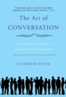 Image for Art of Conversation: A Guided Tour of a Neglected Pleasure