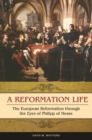 Image for A reformation life  : the European Reformation through the eyes of Philipp of Hesse