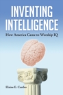 Image for Inventing Intelligence : How America Came to Worship IQ