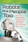 Image for Robots are people too  : how Siri, Google Car, and artificial intelligence will force us to change our laws