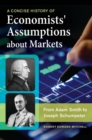 Image for A concise history of economists&#39; assumptions about markets  : from Adam Smith to Joseph Schumpeter