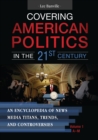 Image for Covering American politics in the 21st century: an encyclopedia of news media titans, trends, and controversies