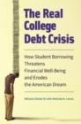 Image for The real college debt crisis  : how student borrowing threatens financial well-being and erodes the American dream