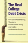 Image for The real college debt crisis: how student borrowing threatens financial well-being and erodes the American dream
