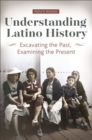 Image for Understanding Latino history  : excavating the past, examining the present