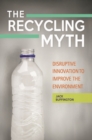 Image for The recycling myth  : disruptive innovation to improve the environment