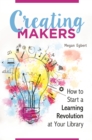 Image for Creating makers: how to start a learning revolution at your library