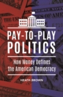 Image for Pay-to-Play Politics: How Money Defines the American Democracy: How Money Defines the American Democracy