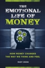 Image for The emotional life of money: how money changes the way we think and feel