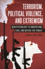 Image for Terrorism, political violence, and extremism: new psychology to understand, face, and defuse the threat