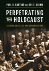 Image for Perpetrating the Holocaust: leaders, enablers, and collaborators