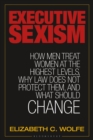 Image for Executive sexism: how men treat women at the highest levels, why law does not protect them, and what should change