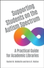 Image for Supporting Students on the Autism Spectrum : A Practical Guide for Academic Libraries