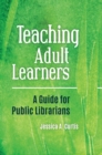 Image for Teaching Adult Learners: A Guide for Public Librarians