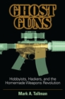 Image for Ghost Guns: Hobbyists, Hackers, and the Homemade Weapons Revolution