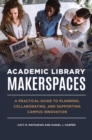 Image for Academic Library Makerspaces : A Practical Guide to Planning, Collaborating, and Supporting Campus Innovation