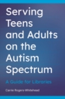 Image for Serving teens and adults on the autism spectrum  : a guide for libraries