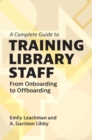 Image for A Complete Guide to Training Library Staff : From Onboarding to Offboarding