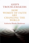 Image for God&#39;s troublemakers: how women of faith are changing the world