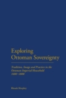 Image for Exploring Ottoman Sovereignty: Tradition, Image and Practice in the Ottoman Imperial Household, 1400-1800