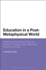 Image for Education in a post-metaphysical world: rethinking educational policy and practice through Jurgen Habermas&#39; discourse morality
